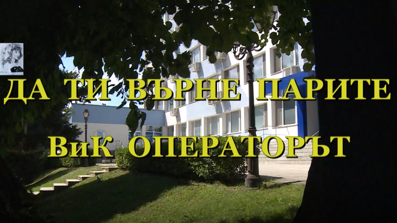 „ДА ТИ ВЪРНЕ ПАРИТЕ ВиК ОПЕРАТОРЪТ„